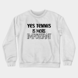 Yes Tennis Is More Important Crewneck Sweatshirt